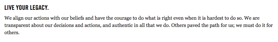 Live Your Legacy. We align our actions with our beliefs and have the courage to do what is right even when it is hardest to do so. We are transparent about our decisions and actions, and authentic in all that we do. Others paved the path for us; we must do it for others.